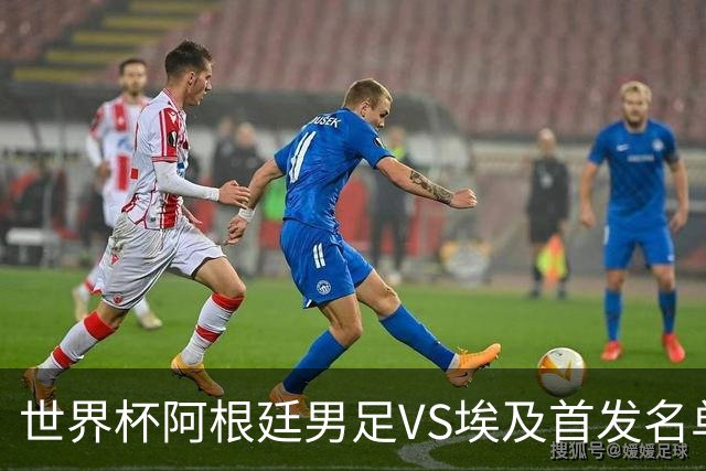 世界杯阿根廷男足VS埃及首发名单出炉，梅西PK萨拉赫，CCTV5直播