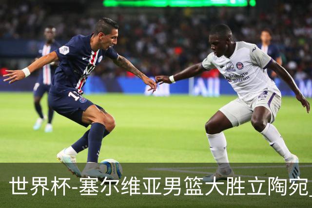 世界杯-塞尔维亚男篮大胜立陶宛 率先晋级四强