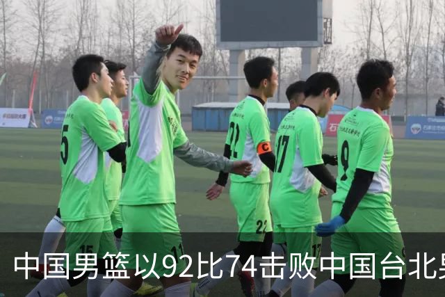 中国男篮以92比74击败中国台北男篮，赢下世预赛生死战