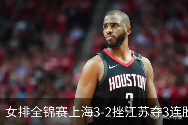 女排全锦赛上海3-2挫江苏夺3连胜 浙江破北京金身
