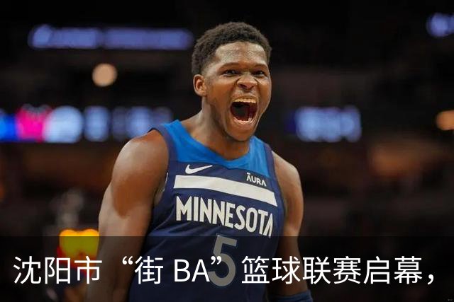 沈阳市“街 BA”篮球联赛启幕，给中国男篮加油鼓劲！
