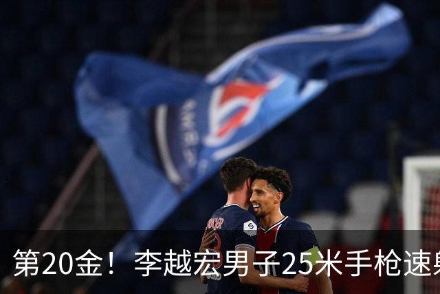 第20金！李越宏男子25米手枪速射夺冠 王鑫杰摘铜