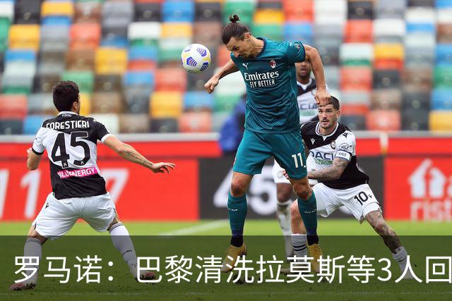罗马诺：巴黎清洗拉莫斯等3人回笼资金，还在秘密引进一名中后卫