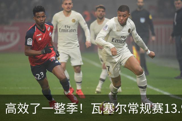 高效了一整季！瓦塞尔常规赛13.9+4+2.5 总决赛12.8分&三分46.6%